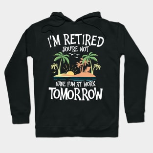 I'm Retired You're Not Have Fun at Work Tomorrow Hoodie